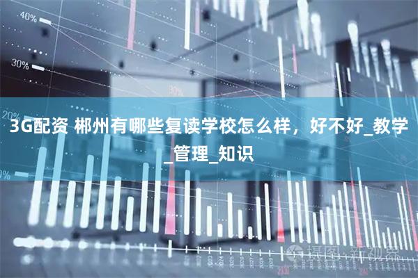 3G配资 郴州有哪些复读学校怎么样，好不好_教学_管理_知识
