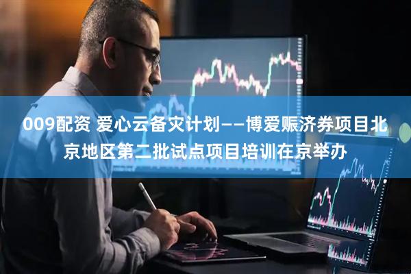 009配资 爱心云备灾计划——博爱赈济券项目北京地区第二批试点项目培训在京举办