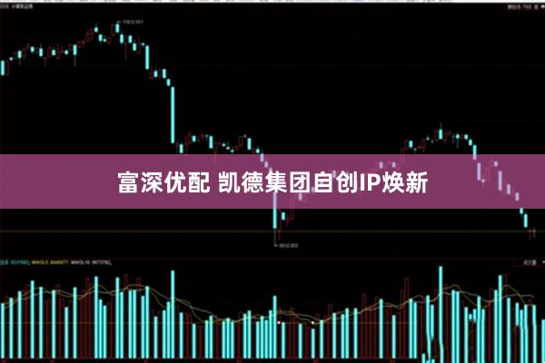 富深优配 凯德集团自创IP焕新