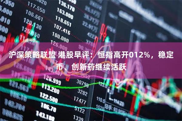 沪深策略联盟 港股早评：恒指高开012%，稳定币、创新药继续活跃