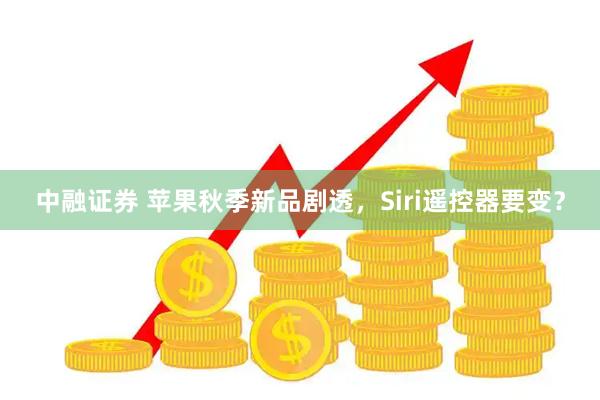 中融证券 苹果秋季新品剧透，Siri遥控器要变？