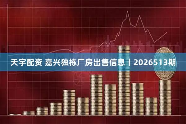 天宇配资 嘉兴独栋厂房出售信息丨2026513期