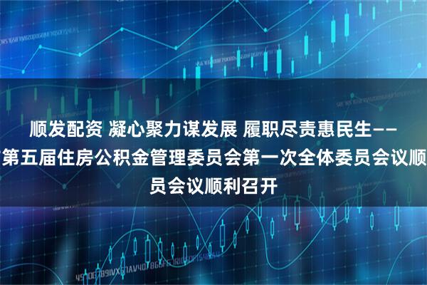顺发配资 凝心聚力谋发展 履职尽责惠民生——辽阳市第五届住房公积金管理委员会第一次全体委员会议顺利召开