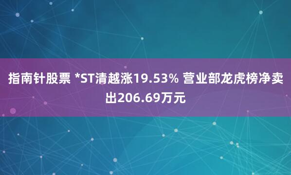 指南针股票 *ST清越涨19.53% 营业部龙虎榜净卖出206.69万元