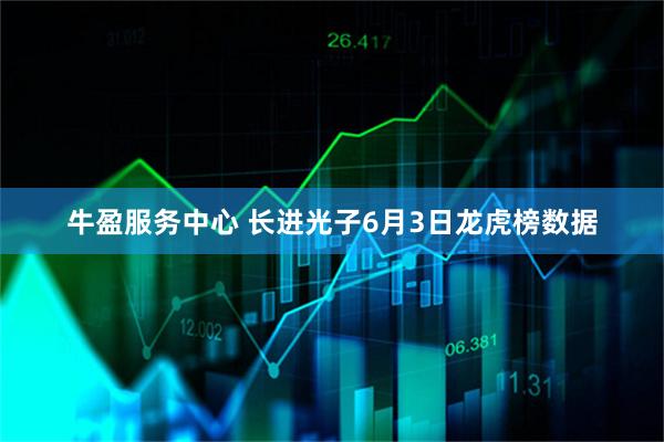 牛盈服务中心 长进光子6月3日龙虎榜数据
