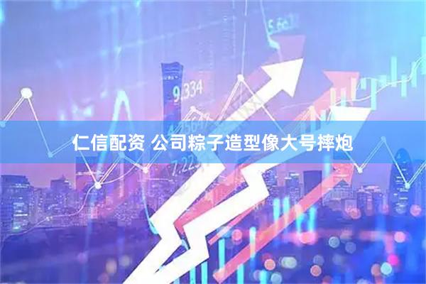 仁信配资 公司粽子造型像大号摔炮