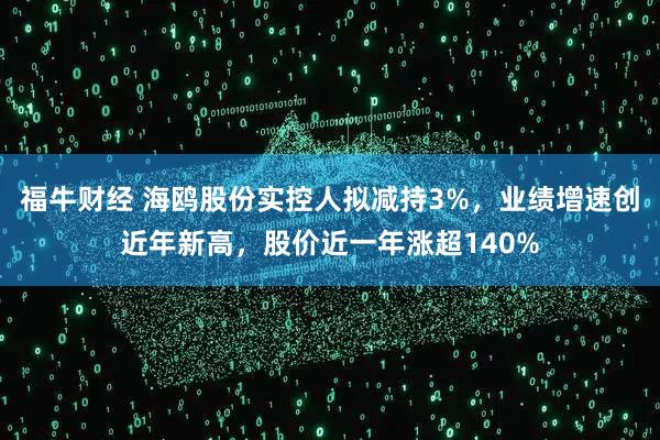 福牛财经 海鸥股份实控人拟减持3%,业绩增速创近年新高,股价近一年涨超140%